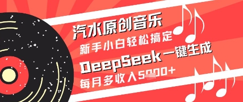 汽水原创音乐DeepSeek一键生成新手小白轻松搞定每月多收入5k+【揭秘】小白网创_互联网创业项目_网络创业小白网创