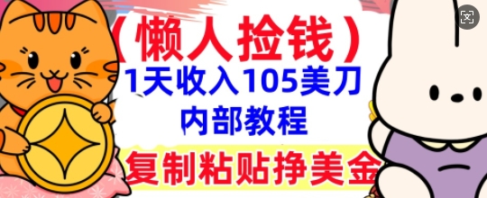 复制粘贴挣美刀，1天收入105刀，小白专属，0门槛， 懒人捡钱，被动收入小白网创_互联网创业项目_网络创业小白网创