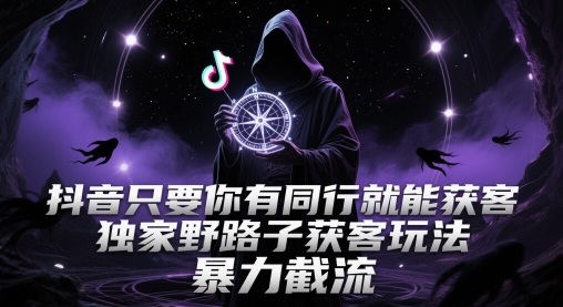 抖音只要你有同行就能获客，独家野路子获客玩法，暴力截流【揭秘】小白网创_互联网创业项目_网络创业小白网创
