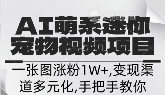 不花一分钱，用AI制作迷你小宠,一张图涨粉1W+，变现渠道多元化，手把手教你小白网创_互联网创业项目_网络创业小白网创