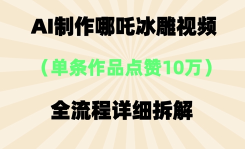 AI哪吒冰雕视频，单条视频点赞10W+，全流程详细拆解小白网创_互联网创业项目_网络创业小白网创