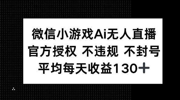 微信小游戏AI无人直播，不违规 不封号，官方授权 每天收益130+小白网创_互联网创业项目_网络创业小白网创