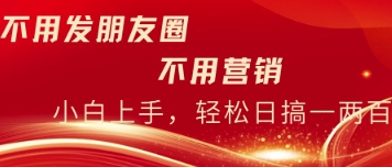 不用发朋友，不用销售，不用频繁加好友，每天15分钟，日入一两百小白网创_互联网创业项目_网络创业小白网创