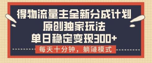 得物流量主全新分成计划模式，原创独家玩法，每天十分钟，躺挣模式，单日稳定变现3张+【揭秘】小白网创_互联网创业项目_网络创业小白网创