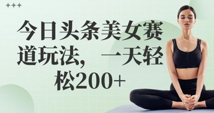 今日头条美女赛道玩法，一天轻松2张+小白网创_互联网创业项目_网络创业小白网创