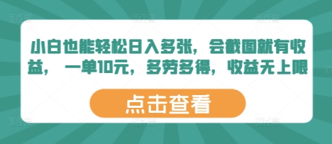 小白也能轻松日入多张，会截图就有收益， 一单10元，多劳多得，收益无上限小白网创_互联网创业项目_网络创业小白网创