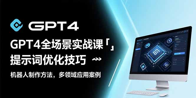（15499期）GPT4全场景实战课：提示词优化技巧，机器人制作方法，多领域应用案例小白网创_互联网创业项目_网络创业小白网创