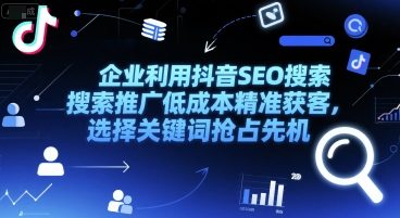 企业利用抖音SEO搜索推广低成本精准获客，选择关键词抢占先机小白网创_互联网创业项目_网络创业小白网创