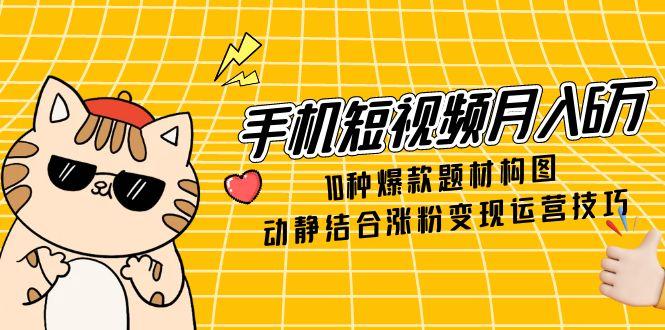 （14791期）手机短视频月入6万，10种爆款题材构图，动静结合涨粉变现运营技巧小白网创_互联网创业项目_网络创业小白网创