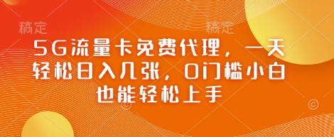 5G流量卡免费代理，一天轻松日入几张，0门槛小白也能轻松上手小白网创_互联网创业项目_网络创业小白网创