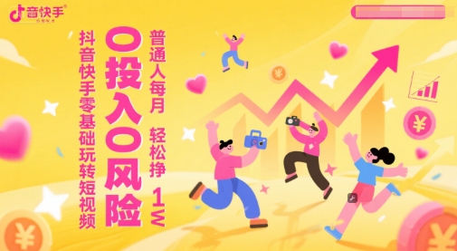 抖音快手零基础玩转短视频，0投入0风险，普通人每月轻松挣1W小白网创_互联网创业项目_网络创业小白网创