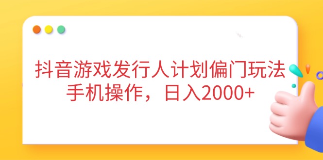 （14371期）抖音游戏发行人计划偏门玩法，手机操作，日入2000+小白网创_互联网创业项目_网络创业小白网创