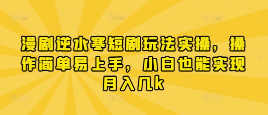 漫剧逆水寒短剧玩法实操，操作简单易上手，小白也能实现月入几k小白网创_互联网创业项目_网络创业小白网创