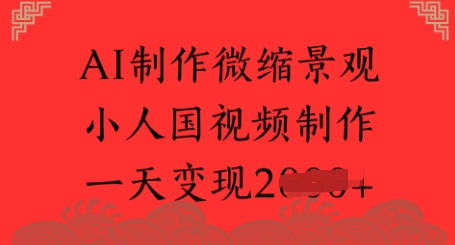AI制作微缩景观 小人国视频制作 一天变现多张小白网创_互联网创业项目_网络创业小白网创