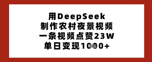 用DeepSeek制作农村夜景视频，一条视频点赞23W，单日变现多张小白网创_互联网创业项目_网络创业小白网创