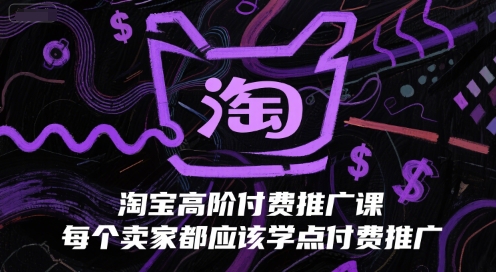 淘宝高阶付费推广课，每个卖家都应该学点付费推广小白网创_互联网创业项目_网络创业小白网创