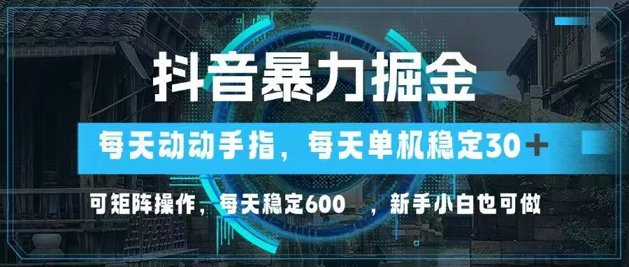 （14541期）抖音暴力掘金，动动手指就可以，单机30+，可矩阵操作，每天稳定600+，…小白网创_互联网创业项目_网络创业小白网创