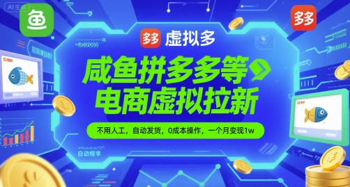 咸鱼拼多多等电商虚拟拉新，不用人工，自动发货，0成本操作，一个月变现1w小白网创_互联网创业项目_网络创业小白网创