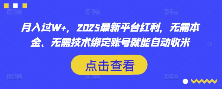 月入过W+，2025最新平台红利，无需本金、无需技术绑定账号就能自动收米小白网创_互联网创业项目_网络创业小白网创