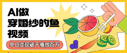 用AI制作穿婚纱的鱼视频，单日变现多张，轻松收割百万播放小白网创_互联网创业项目_网络创业小白网创