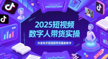 2025短视频数字人带货实操，抖音快手短视频带货最新教学小白网创_互联网创业项目_网络创业小白网创