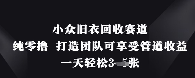 小众旧衣回收赛道，纯零撸 打造团队可享受管道收益，一天轻松3张小白网创_互联网创业项目_网络创业小白网创