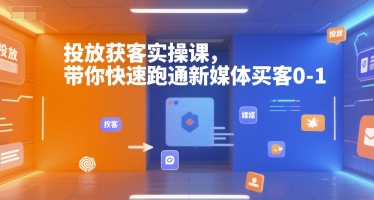 投放获客实操课，带你快速跑通新媒体买客0-1小白网创_互联网创业项目_网络创业小白网创