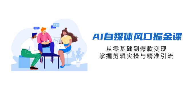 （14329期）AI自媒体风口掘金课，从零基础到爆款变现，掌握剪辑实操与精准引流小白网创_互联网创业项目_网络创业小白网创