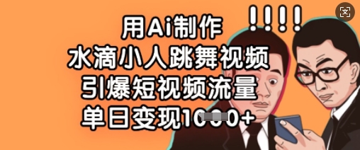 用Ai制作水滴小人跳舞视频，引爆短视频流量，单日变现数张小白网创_互联网创业项目_网络创业小白网创