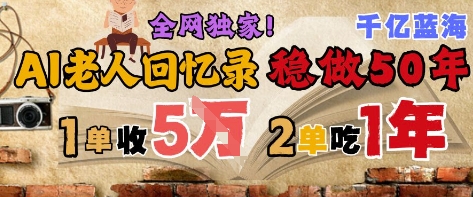 AI帮老人写回忆录，可以稳做50年的蓝海赛道，一单收2-3W，2单吃一年，长久可持续小白网创_互联网创业项目_网络创业小白网创