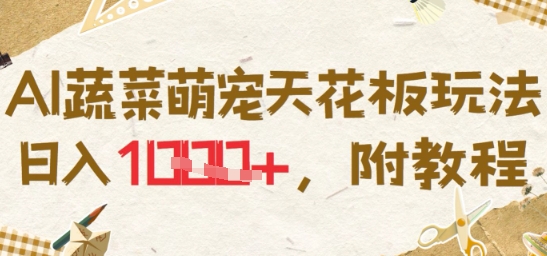 AI蔬菜萌宠天花板玩法，日入多张，附教程小白网创_互联网创业项目_网络创业小白网创