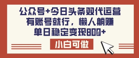 公众号+今日头条双代运营，有账号就行，单日稳定变现8张【揭秘】小白网创_互联网创业项目_网络创业小白网创