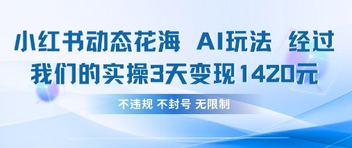 小红书动态花海AI玩法，我们实操3天变现1420小白网创_互联网创业项目_网络创业小白网创