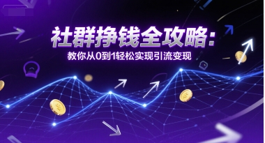 社群挣钱全攻略：教你从0到1轻松实现引流变现小白网创_互联网创业项目_网络创业小白网创