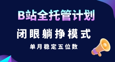 【B站全托管计划】闭眼躺挣模式，单月稳定五位数【揭秘】小白网创_互联网创业项目_网络创业小白网创