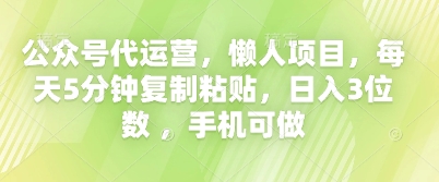 公众号代运营，懒人项目，每天5分钟复制粘贴，日入3位数 ，手机可做小白网创_互联网创业项目_网络创业小白网创
