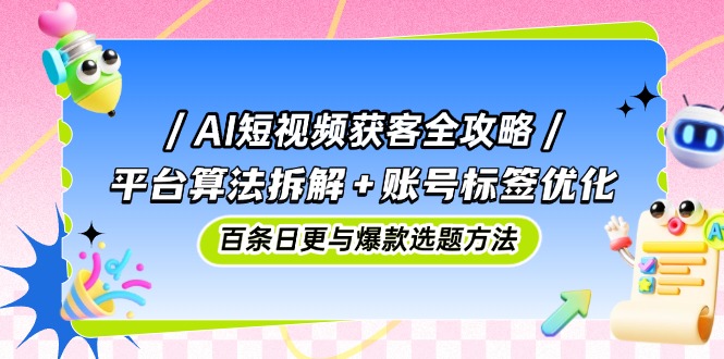 （14706期）AI短视频获客全攻略：平台算法拆解+账号标签优化，百条日更与爆款选题方法小白网创_互联网创业项目_网络创业小白网创