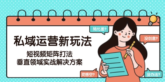 （15069期）私域运营新玩法，短视频矩阵打法，垂直领域实战解决方案（更新6月）小白网创_互联网创业项目_网络创业小白网创
