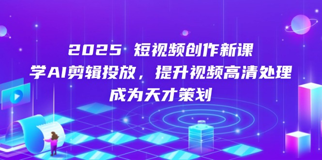 （14428期）2025短视频创作新课，学AI剪辑投放，提升视频高清处理，成为天才策划小白网创_互联网创业项目_网络创业小白网创