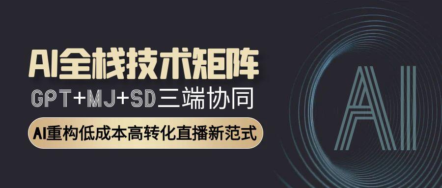 （15027期）AI全栈技术矩阵：GPT+MJ+SD三端协同，AI重构低成本高转化直播新范式小白网创_互联网创业项目_网络创业小白网创