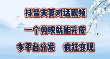 有手就会，抖音夫妻对话视频，一个剪映就能完成，多平台分发，疯狂涨粉小白网创_互联网创业项目_网络创业小白网创