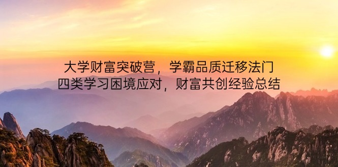 （14484期）大学财富突破营，学霸品质迁移法门，四类学习困境应对，财富共创经验总结小白网创_互联网创业项目_网络创业小白网创