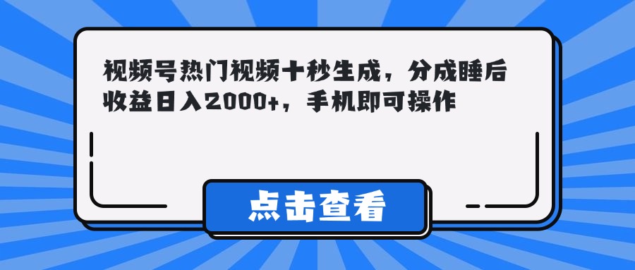 （14851期）视频号热门视频十秒生成，分成睡后收益日入2000+，手机即可操作小白网创_互联网创业项目_网络创业小白网创