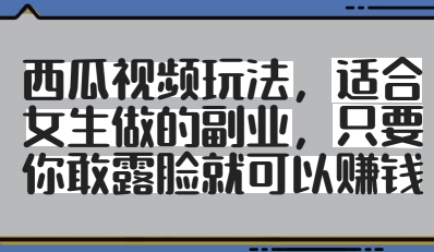 西瓜视频玩法，适合女生做的副业，只要你敢露脸就有收益小白网创_互联网创业项目_网络创业小白网创
