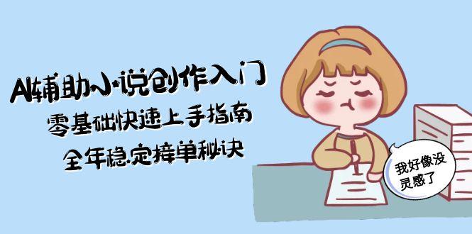 （15067期）AI辅助小说创作入门，零基础快速上手指南，全年稳定接单秘诀小白网创_互联网创业项目_网络创业小白网创