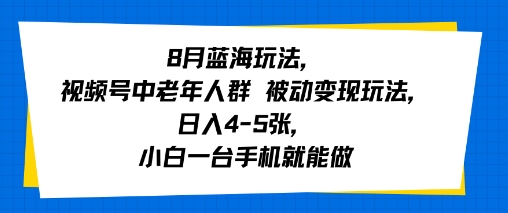 8月蓝海玩法，视频号中老年人群 被动变现玩法，日入4-5张，小白一台手机就能做小白网创_互联网创业项目_网络创业小白网创