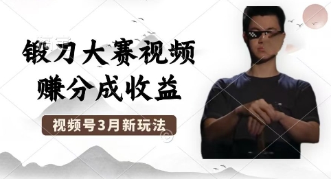 制作锻刀大赛视频，撸视频号分成计划收益，操作简单，轻松月入过W小白网创_互联网创业项目_网络创业小白网创