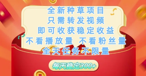 全新种草项目只需转发视频，即可收获稳定收益，不看播放量不看粉丝量，全天任务不限量，每天稳定3张【揭秘】小白网创_互联网创业项目_网络创业小白网创