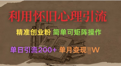 利用怀旧心理，引流创业粉，简单可矩阵操作，单日引流200+，月变现过W小白网创_互联网创业项目_网络创业小白网创