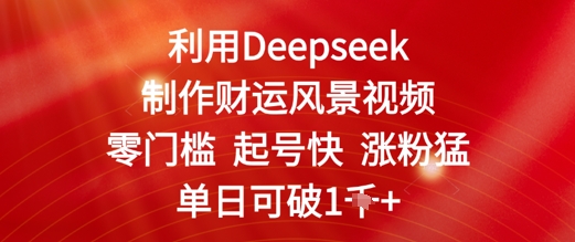 利用Deepseek制作财运风景视频，零门槛起号快涨粉猛，单日收益几张小白网创_互联网创业项目_网络创业小白网创